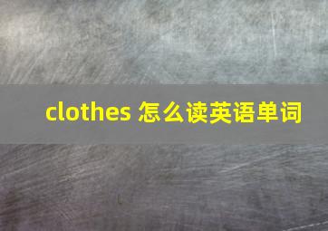 clothes 怎么读英语单词